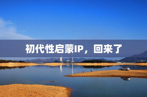 初代性启蒙IP,回来了 初代性启蒙IP,回来了