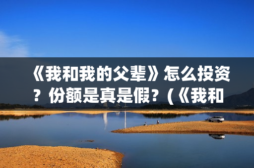 《我和我的父辈》怎么投资？份额是真是假？(《我和我的父辈》电影免费观看)