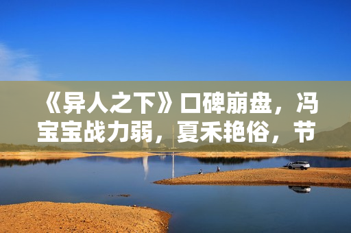 《异人之下》口碑崩盘,冯宝宝战力弱,夏禾艳俗,节奏又赶又拖 《异人之下》口碑崩盘,冯宝宝战力弱,夏禾艳俗,节奏又赶又拖