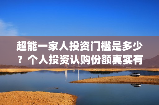 超能一家人投资门槛是多少？个人投资认购份额真实有效吗(超能一家人投资公司)