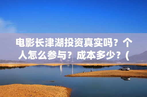 电影长津湖投资真实吗？个人怎么参与？成本多少？(电影长津湖投资公司)