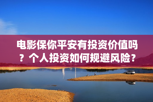 电影保你平安有投资价值吗？个人投资如何规避风险？(保你平安图片)