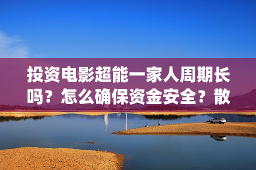 投资电影超能一家人周期长吗？怎么确保资金安全？散户参与有保障吗？(电影超能一家人投资找谁)