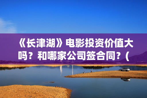《长津湖》电影投资价值大吗?和哪家公司签合同?(长津湖电影免费播放完整版) 《长津湖》电影投资价值大吗?和哪家公司签合同?(长津湖电影免费播放完整版)