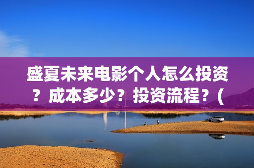 盛夏未来电影个人怎么投资？成本多少？投资流程？(盛夏未来电影什么意思)