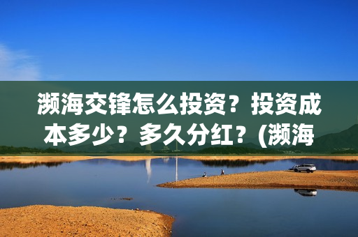 濒海交锋怎么投资?投资成本多少?多久分红?(濒海交锋能拿前三) 濒海交锋怎么投资?投资成本多少?多久分红?(濒海交锋能拿前三)