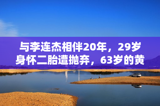 与李连杰相伴20年，29岁身怀二胎遭抛弃，63岁的黄秋燕现状如何？