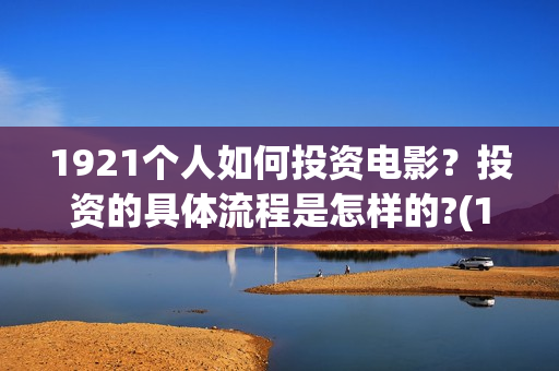 1921个人如何投资电影？投资的具体流程是怎样的?(1921怎么举报)