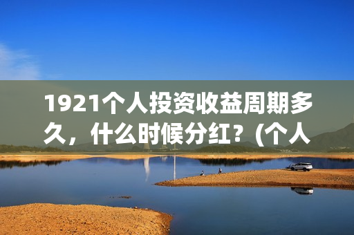 1921个人投资收益周期多久，什么时候分红？(个人投资收入要交什么税)