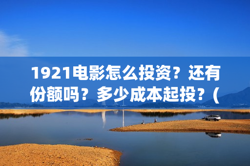 1921电影怎么投资？还有份额吗？多少成本起投？(1921电影投屏)