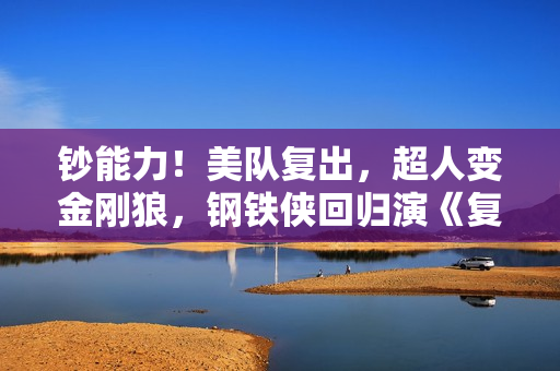 钞能力！美队复出，超人变金刚狼，钢铁侠回归演《复联5》反派