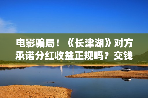 电影骗局！《长津湖》对方承诺分红收益正规吗？交钱进去被骗怎么办？——抵制耐克(电影诈骗立案标准)