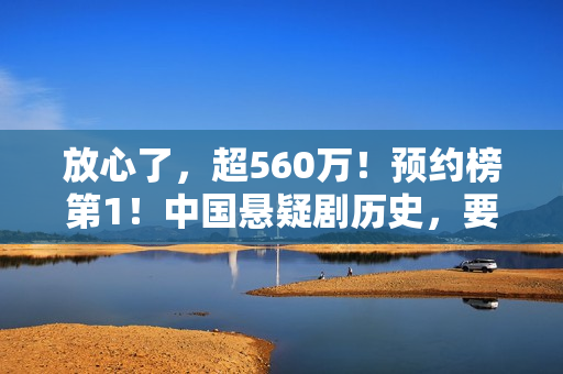放心了，超560万！预约榜第1！中国悬疑剧历史，要被杨志刚改写了