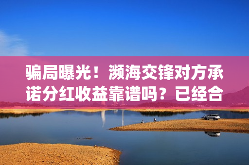 骗局曝光！濒海交锋对方承诺分红收益靠谱吗？已经合同认购可以追回吗？——抵制耐克(濒海交锋最新进展)