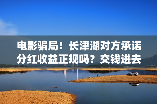 电影骗局！长津湖对方承诺分红收益正规吗？交钱进去被骗怎么办？——抵制耐克(投资电影长津湖)