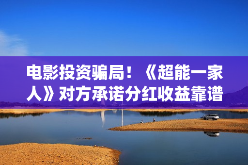 电影投资骗局!《超能一家人》对方承诺分红收益靠谱吗?已经合同认购可以追回吗?——抵制耐克(电影投资骗局今日说法) 电影投资骗局!《超能一家人》对方承诺分红收益靠谱吗?已经合同认购可以追回吗?——抵制耐克(电影投资骗局今日说法)