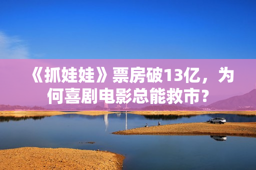 《抓娃娃》票房破13亿，为何喜剧电影总能救市？