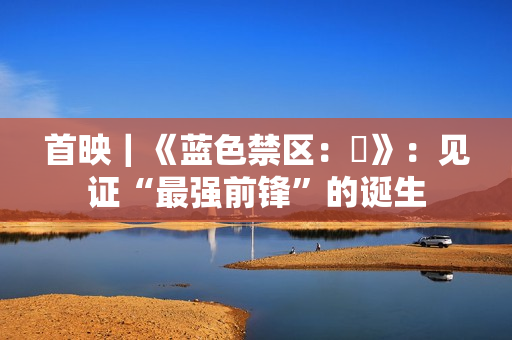 首映｜《蓝色禁区：凪》：见证“最强前锋”的诞生