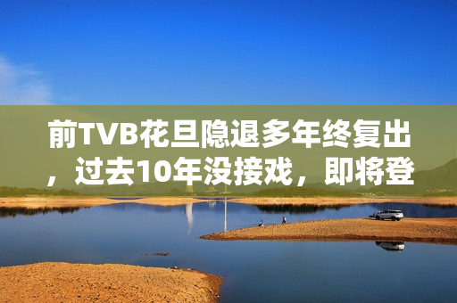 前TVB花旦隐退多年终复出,过去10年没接戏,即将登六被赞逆生长 前TVB花旦隐退多年终复出,过去10年没接戏,即将登六被赞逆生长