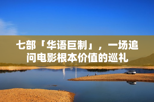 七部「华语巨制」，一场追问电影根本价值的巡礼