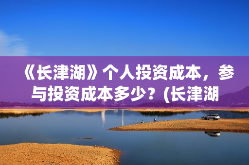 《长津湖》个人投资成本,参与投资成本多少?(长津湖原作) 《长津湖》个人投资成本,参与投资成本多少?(长津湖原作)
