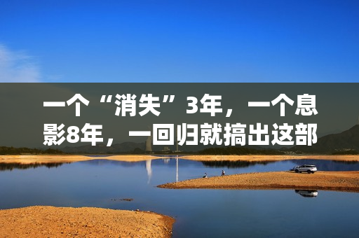 一个“消失”3年，一个息影8年，一回归就搞出这部炸裂港片