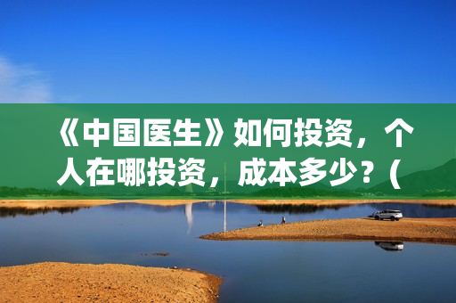 《中国医生》如何投资，个人在哪投资，成本多少？(请播放中国医生)