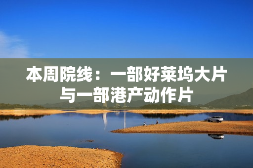 本周院线：一部好莱坞大片与一部港产动作片