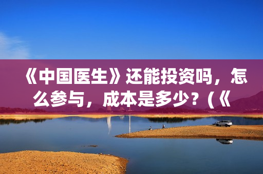 《中国医生》还能投资吗，怎么参与，成本是多少？(《中国医生》终于上映,其中这一点让我大为震撼!)