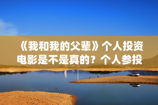 《我和我的父辈》个人投资电影是不是真的？个人参投收益高吗？(我和我的父辈之乘风)