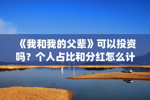 《我和我的父辈》可以投资吗？个人占比和分红怎么计算的?(《我和我的父辈》完整版免费)
