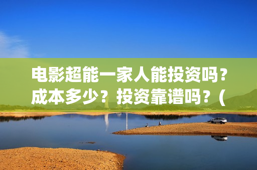 电影超能一家人能投资吗?成本多少?投资靠谱吗?(电影超能一家人演员表) 电影超能一家人能投资吗?成本多少?投资靠谱吗?(电影超能一家人演员表)