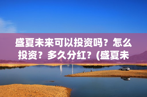 盛夏未来可以投资吗？怎么投资？多久分红？(盛夏未来放到几号)