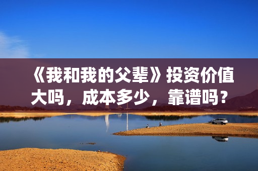 《我和我的父辈》投资价值大吗，成本多少，靠谱吗？(《我和我的父辈》)