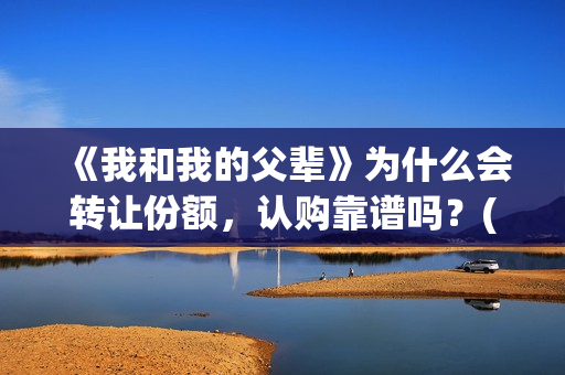 《我和我的父辈》为什么会转让份额,认购靠谱吗?(《我和我的父辈》电影免费观看) 《我和我的父辈》为什么会转让份额,认购靠谱吗?(《我和我的父辈》电影免费观看)