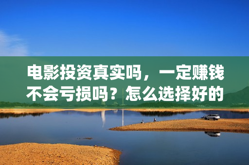 电影投资真实吗，一定赚钱不会亏损吗？怎么选择好的项目投资(电影投资有正规的吗)