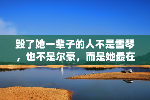 毁了她一辈子的人不是雪琴，也不是尔豪，而是她最在乎的那个男人