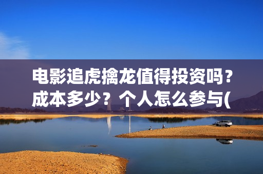 电影追虎擒龙值得投资吗?成本多少?个人怎么参与(电影《追虎擒龙》) 电影追虎擒龙值得投资吗?成本多少?个人怎么参与(电影《追虎擒龙》)