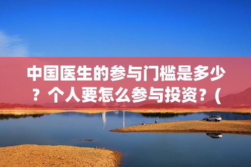 中国医生的参与门槛是多少？个人要怎么参与投资？(中国医生在)