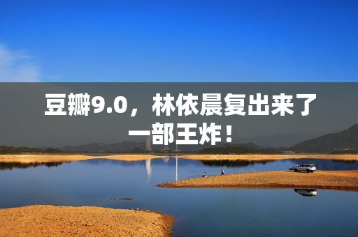 豆瓣9.0，林依晨复出来了一部王炸！