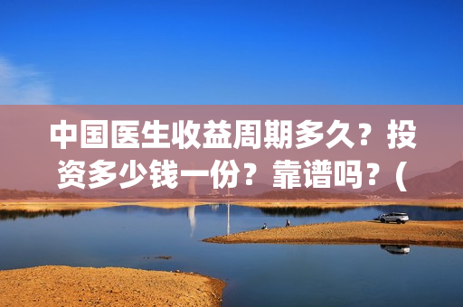 中国医生收益周期多久？投资多少钱一份？靠谱吗？(中国医生收益周期多久)