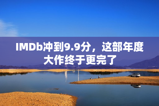 IMDb冲到9.9分,这部年度大作终于更完了 IMDb冲到9.9分,这部年度大作终于更完了