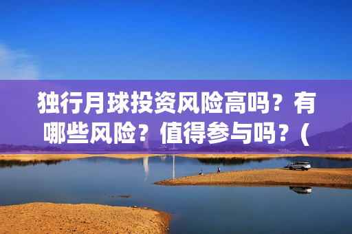 独行月球投资风险高吗？有哪些风险？值得参与吗？(独行月球成本)