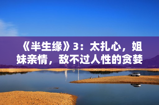 《半生缘》3:太扎心,姐妹亲情,敌不过人性的贪婪和自私 《半生缘》3:太扎心,姐妹亲情,敌不过人性的贪婪和自私