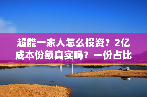 超能一家人怎么投资？2亿成本份额真实吗？一份占比多少？(超能一家人在哪里)
