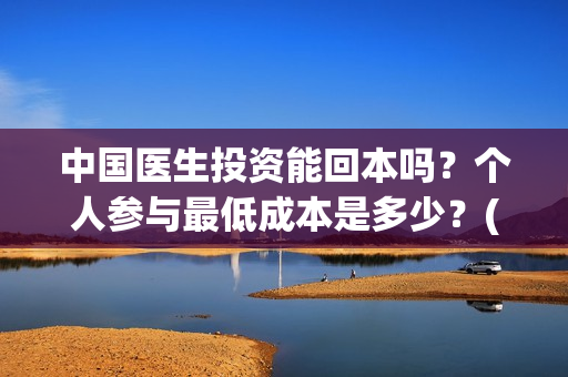 中国医生投资能回本吗?个人参与最低成本是多少?(中国医生投资项目) 中国医生投资能回本吗?个人参与最低成本是多少?(中国医生投资项目)