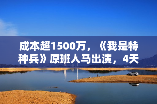 成本超1500万,《我是特种兵》原班人马出演,4天票房仅26.2万 成本超1500万,《我是特种兵》原班人马出演,4天票房仅26.2万