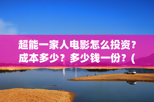 超能一家人电影怎么投资？成本多少？多少钱一份？(超能一家人电影票房)