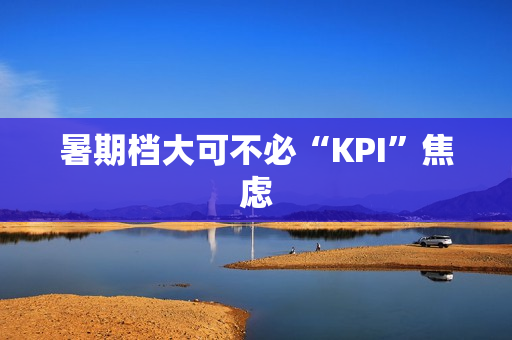 暑期档大可不必“KPI”焦虑