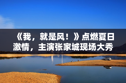 《我，就是风！》点燃夏日激情，主演张家城现场大秀球技！